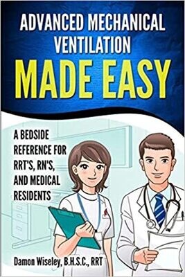 Advanced Mechanical Ventilation Made Easy: A Bedside Reference for RRT&#39;s, RN&#39;s, and Medical Residents