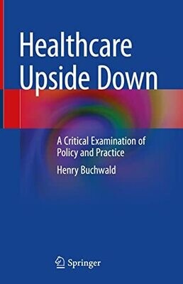 Healthcare Upside Down: A Critical Examination of Policy and Practice