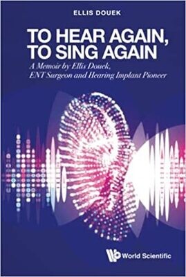 To Hear Again, To Sing Again: A Memoir By Ellis Douek, Ent Surgeon And Hearing Implant Pioneer