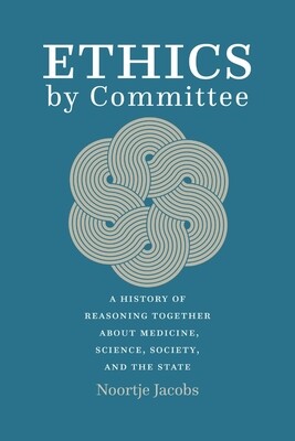 Ethics by Committee
A History of Reasoning Together about Medicine, Science, Society, and the State