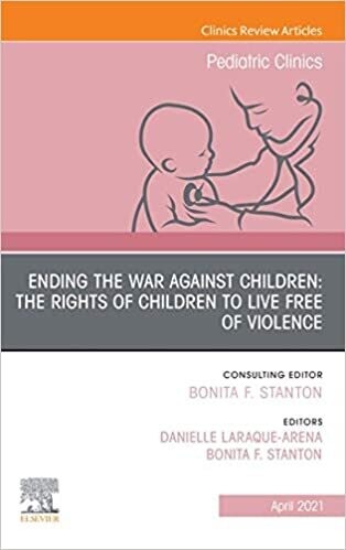 Ending the War against Children: The Rights of Children to Live Free of Violence, An Issue of Pediatric Clinics of North America, E-Book (The Clinics: Internal Medicine 68)