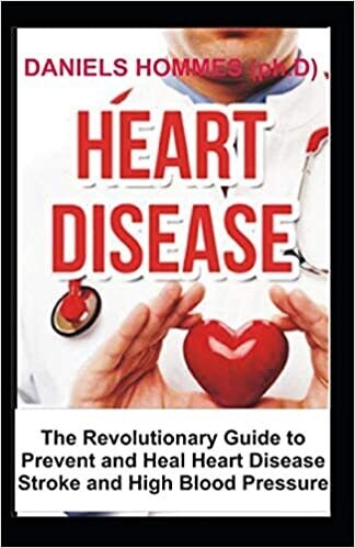 Heart Disease: The Revolutionary Guide to Prevent and Heal Heart Disease, prevent stroke and High Blood Pressure