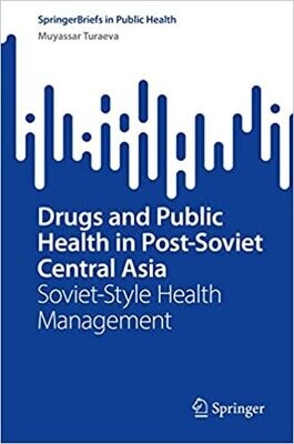 Drugs and Public Health in Post-Soviet Central Asia: Soviet-Style Health Management (SpringerBriefs in Public Health)