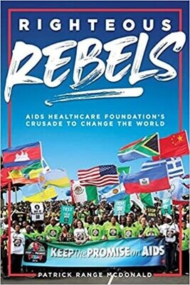 Righteous Rebels [Revised Edition]: AIDS Healthcare Foundation&#39;s Crusade to Change the World