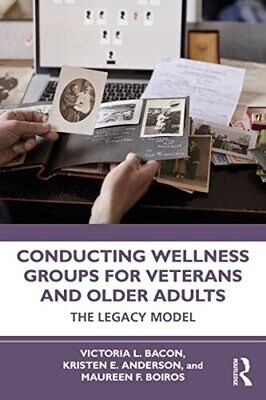 Conducting Wellness Groups for Veterans and Older Adults: The Legacy Model 1st Edition