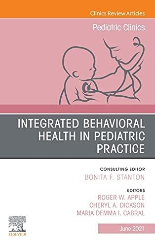 Integrated Behavioral Health in Pediatric Practice, An Issue of Pediatric Clinics of North America