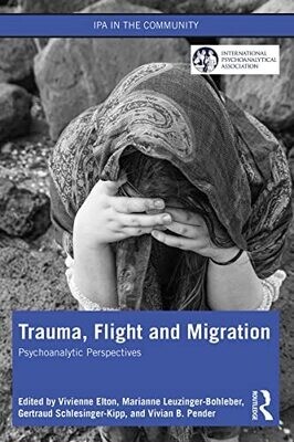Trauma, Flight and Migration: Psychoanalytic Perspectives (IPA in the Community) 1st Edition