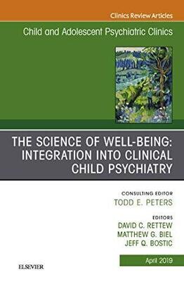 The Science of Well-Being: Integration into Clinical Child Psychiatry, An Issue of Child and Adolescent Psychiatric Clinics of North America (Volume 28-2)