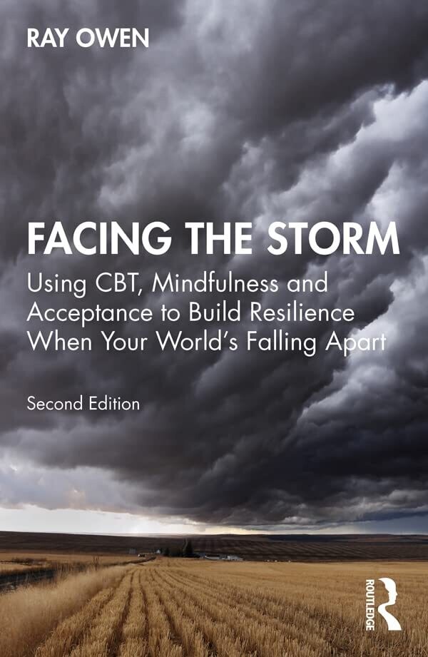 Facing the Storm: Using CBT, Mindfulness and Acceptance to Build Resilience When Your World&#39;s Falling Apart 2nd Edition