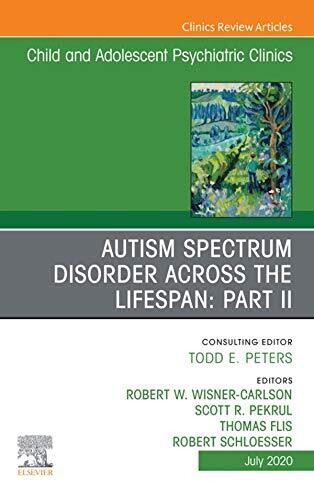 Autism Spectrum Disorder Across The Lifespan Part II, An Issue of ChildAnd Adolescent Psychiatric Clinics of North America (The Clinics: Internal Medicine)
