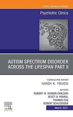 AUTISM SPECTRUM DISORDER ACROSS THE LIFESPAN Part II, An Issue of Psychiatric Clinics of North America (The Clinics: Internal Medicine Book 44)