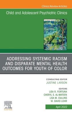 Addressing Systemic Racism and Disparate Mental Health Outcomes for Youth of Color, An Issue of Child And Adolescent Psychiatric Clinics of North America, E-Book (The Clinics: Internal Medicine)