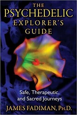 Psychedelic Explorer&#39;s Guide: Safe, Therapeutic, and Sacred Journeys