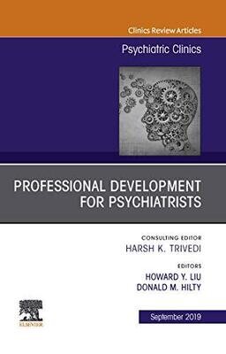 Professional Development for Psychiatrists, An Issue of Psychiatric Clinics of North America (The Clinics: Internal Medicine Book 42)