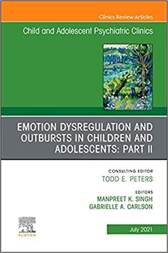 Emotion Dysregulation and Outbursts in Children and Adolescents: Part II, An Issue of ChildAnd Adolescent Psychiatric Clinics of North America (Volume ... (The Clinics: Internal Medicine, Volume 30-3)