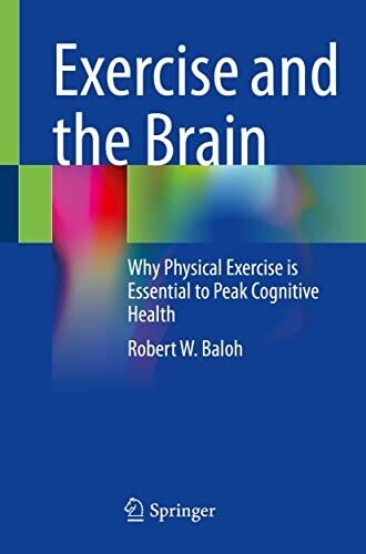 Exercise and the Brain: Why Physical Exercise is Essential to Peak Cognitive Health