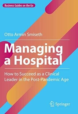 Managing a Hospital: How to Succeed as a Clinical Leader in the Post-Pandemic Age (Business Guides on the Go)
