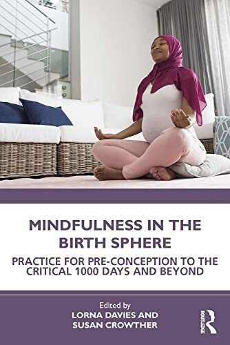 Mindfulness in the Birth Sphere: Practice for Pre-conception to the Critical 1000 Days and Beyond 1st Edition