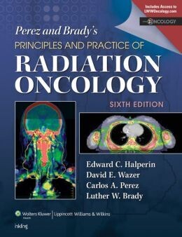 Perez &amp; Brady’s Principles and Practice of Radiation Oncology, 6th Edition