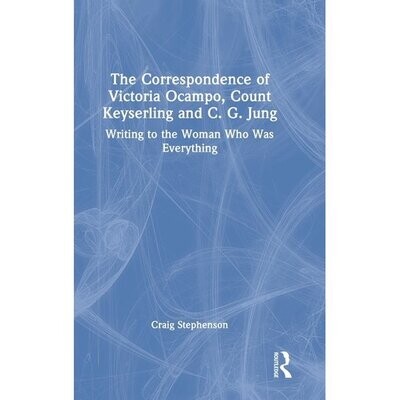 The Correspondence of Victoria Ocampo, Count Keyserling and C. G. Jung : Writing to the Woman Who Was Everything