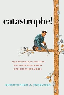 Catastrophe!
How Psychology Explains Why Good People Make Bad Situations Worse