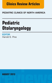 Pediatric Otolaryngology, An Issue of Pediatric Clinics, 1e