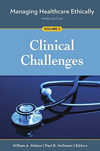 Managing Healthcare Ethically, Third Edition, Volume 3: Clinical Challenges