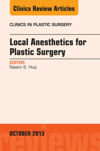 Local Anesthesia for Plastic Surgery, An Issue of Clinics in Plastic Surgery, 1e