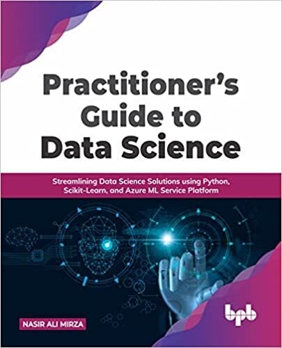 Practitioner’s Guide to Data Science: Streamlining Data Science Solutions using Python, Scikit-Learn, and Azure ML Service Platform