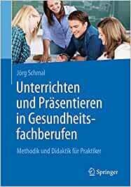 Unterrichten und Präsentieren in Gesundheitsfachberufen: Methodik und Didaktik für Praktiker
