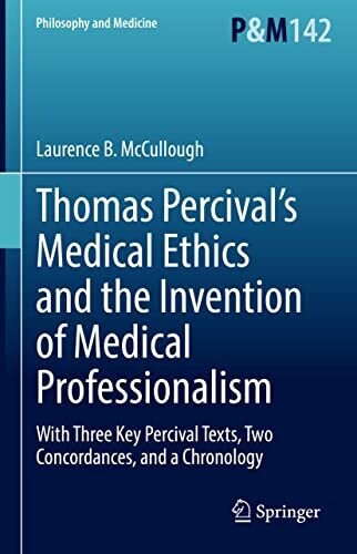 Thomas Percival’s Medical Ethics and the Invention of Medical Professionalism: With Three Key Percival Texts, Two Concordances, and a Chronology (Philosophy and Medicine, 142)
