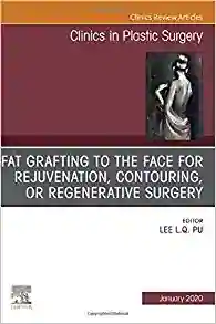 Fat Grafting to the Face for Rejuvenation, Contouring, or Regenerative Surgery, An Issue of Clinics in Plastic Surgery (Volume 47-1)