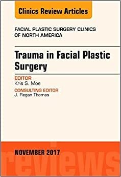 Trauma in Facial Plastic Surgery, An Issue of Facial Plastic Surgery Clinics of North America (Volume 25-4)