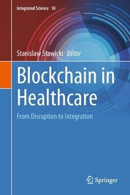 Blockchain in Healthcare: From Disruption to Integration (Integrated Science, 10)