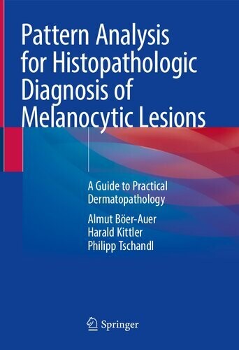 Pattern Analysis for Histopathologic Diagnosis of Melanocytic Lesions: A Guide to Practical Dermatopathology
1st ed. 2022 Edition