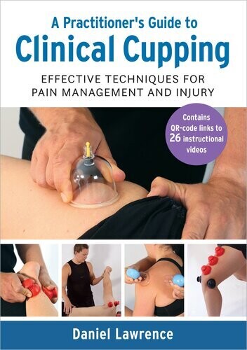 A Practitioner&#39;s Guide to Clinical Cupping: Effective Techniques for Pain Management and Injury