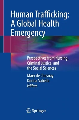 Human Trafficking: A Global Health Emergency: Perspectives from Nursing, Criminal Justice, and the Social Sciences
1st ed. 2023 Edition