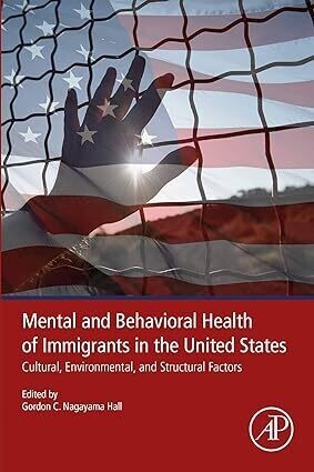 Mental and Behavioral Health of Immigrants in the United States: Cultural, Environmental, and Structural Factors 1st Edition