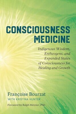 Consciousness Medicine: Indigenous Wisdom, Entheogens, And Expanded States Of Consciousness For Healing And Growth