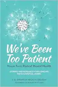 We’ve Been Too Patient: Voices From Radical Mental Health–Stories And Research Challenging The Biomedical Model