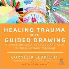 Healing Trauma With Guided Drawing: A Sensorimotor Art Therapy Approach To Bilateral Body Mapping