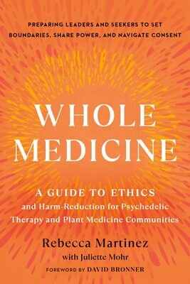 Whole Medicine: A Guide To Ethics And Harm-Reduction For Psychedelic Therapy And Plant Medicine Communities