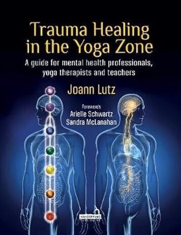 Trauma Healing in the Yoga Zone: A Guide for Mental Health Professionals, Yoga Therapists and Teachers