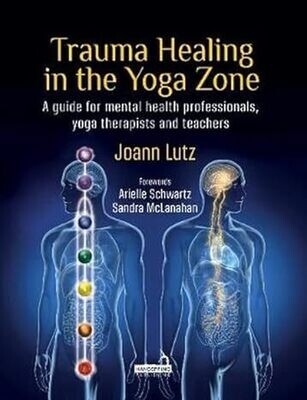 Trauma Healing in the Yoga Zone: A Guide for Mental Health Professionals, Yoga Therapists and Teachers