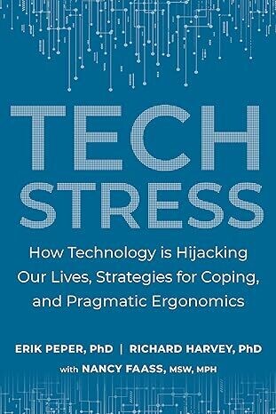 Tech Stress: How Technology is Hijacking Our Lives, Strategies for Coping, and Pragmatic Ergonomics