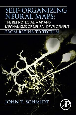 Self-organizing Neural Maps: The Retinotectal Map and Mechanisms of Neural Development: From Retina to Tectum 1st Edition