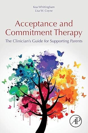Acceptance and Commitment Therapy: The Clinician&#39;s Guide for Supporting Parents 1st Edition