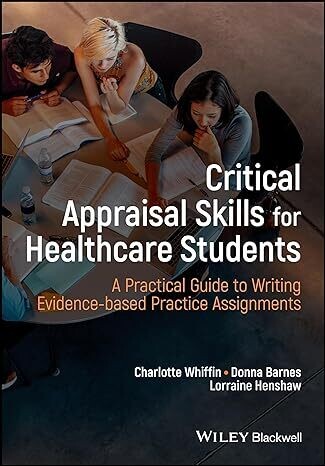 Critical Appraisal Skills for Healthcare Students: A Practical Guide to Writing Evidence-based Practice Assignments