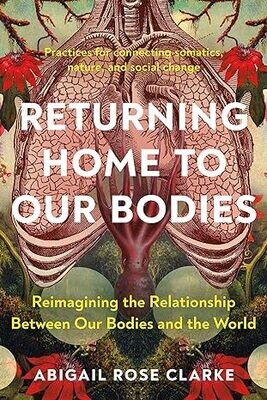 Returning Home To Our Bodies: Reimagining The Relationship Between Our Bodies And The World–Practices For Connecting Somatics, Nature, And Social Change (EPUB)