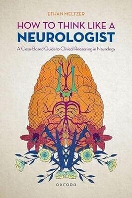 How to Think Like a Neurologist: A Case-Based Guide to Clinical Reasoning in Neurology